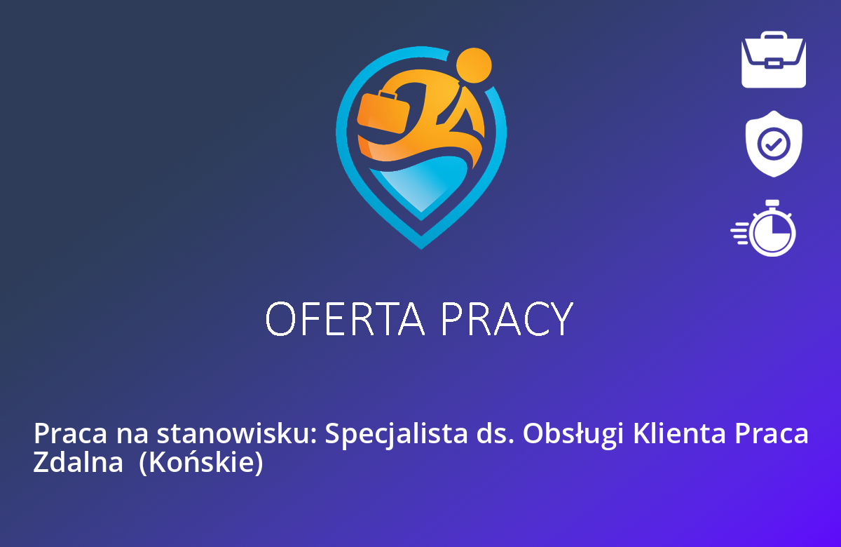 Praca na stanowisku: Specjalista ds. Obsługi Klienta Praca Zdalna  (Końskie)