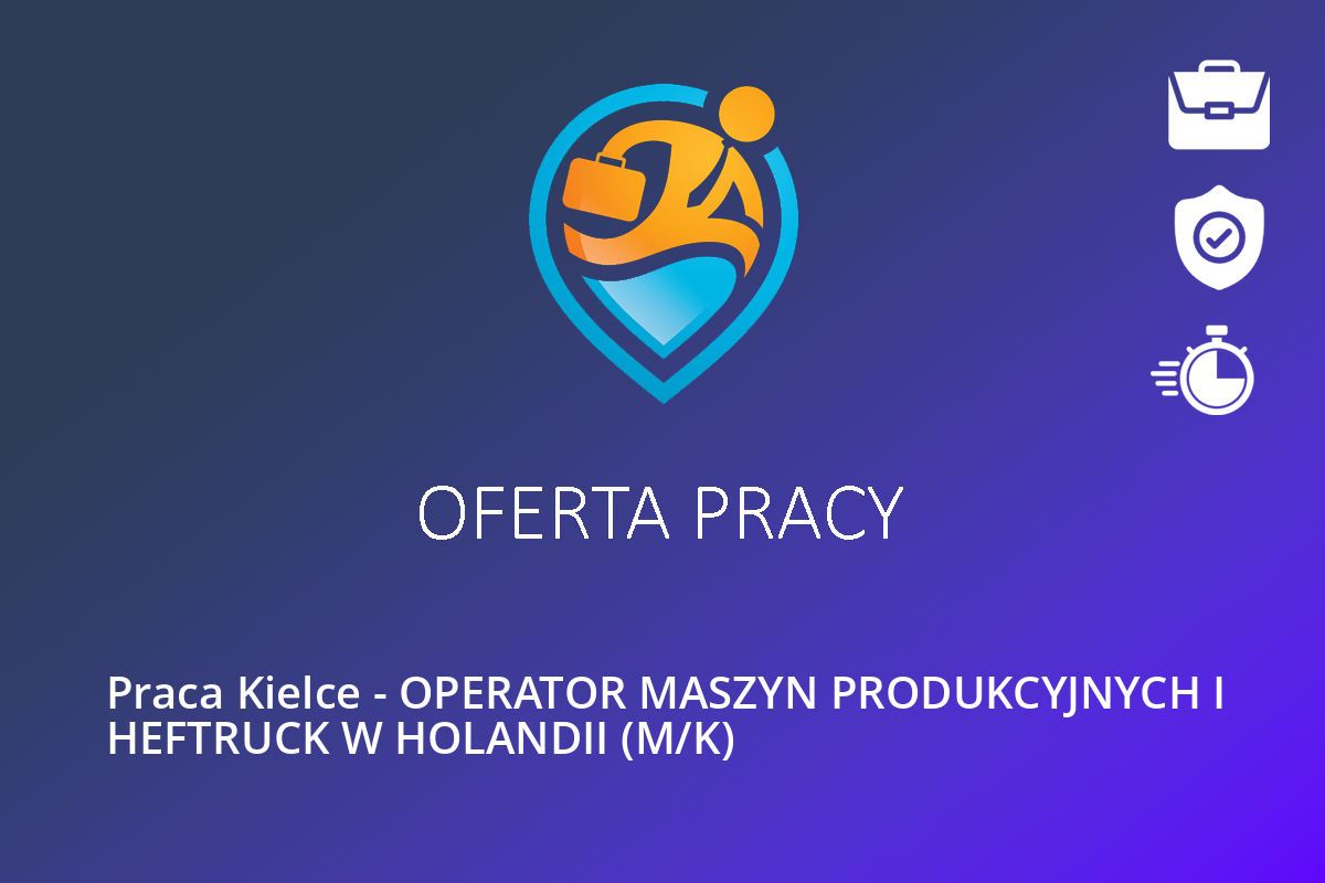  Praca Kielce – OPERATOR MASZYN PRODUKCYJNYCH I HEFTRUCK W HOLANDII (M/K)