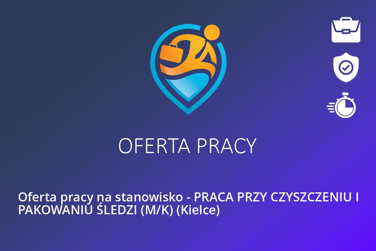  Oferta pracy na stanowisko – PRACA PRZY CZYSZCZENIU I PAKOWANIU ŚLEDZI (M/K) (Kielce)