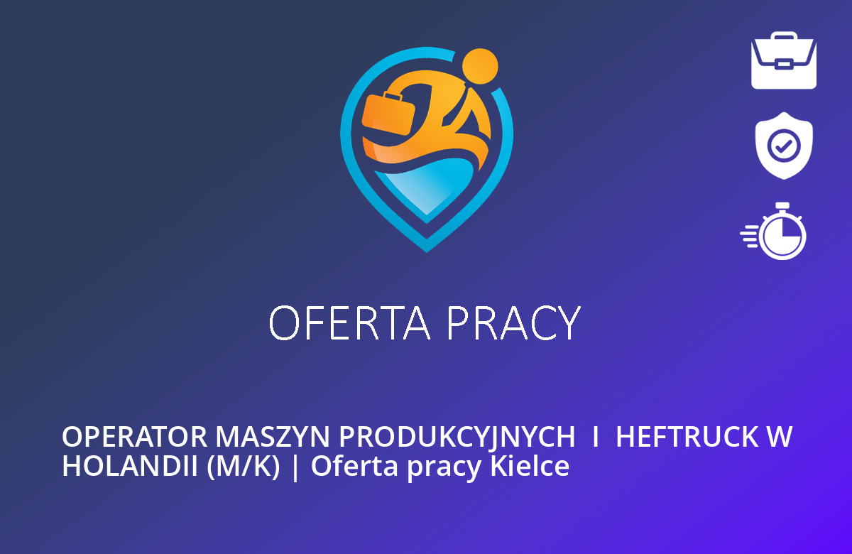 OPERATOR MASZYN PRODUKCYJNYCH  I  HEFTRUCK W HOLANDII (M/K) | Oferta pracy Kielce