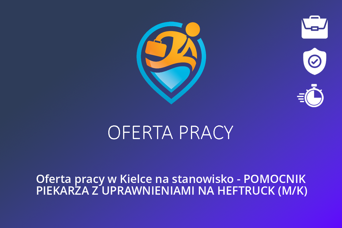  Oferta pracy w Kielce na stanowisko – POMOCNIK PIEKARZA Z UPRAWNIENIAMI NA HEFTRUCK (M/K)