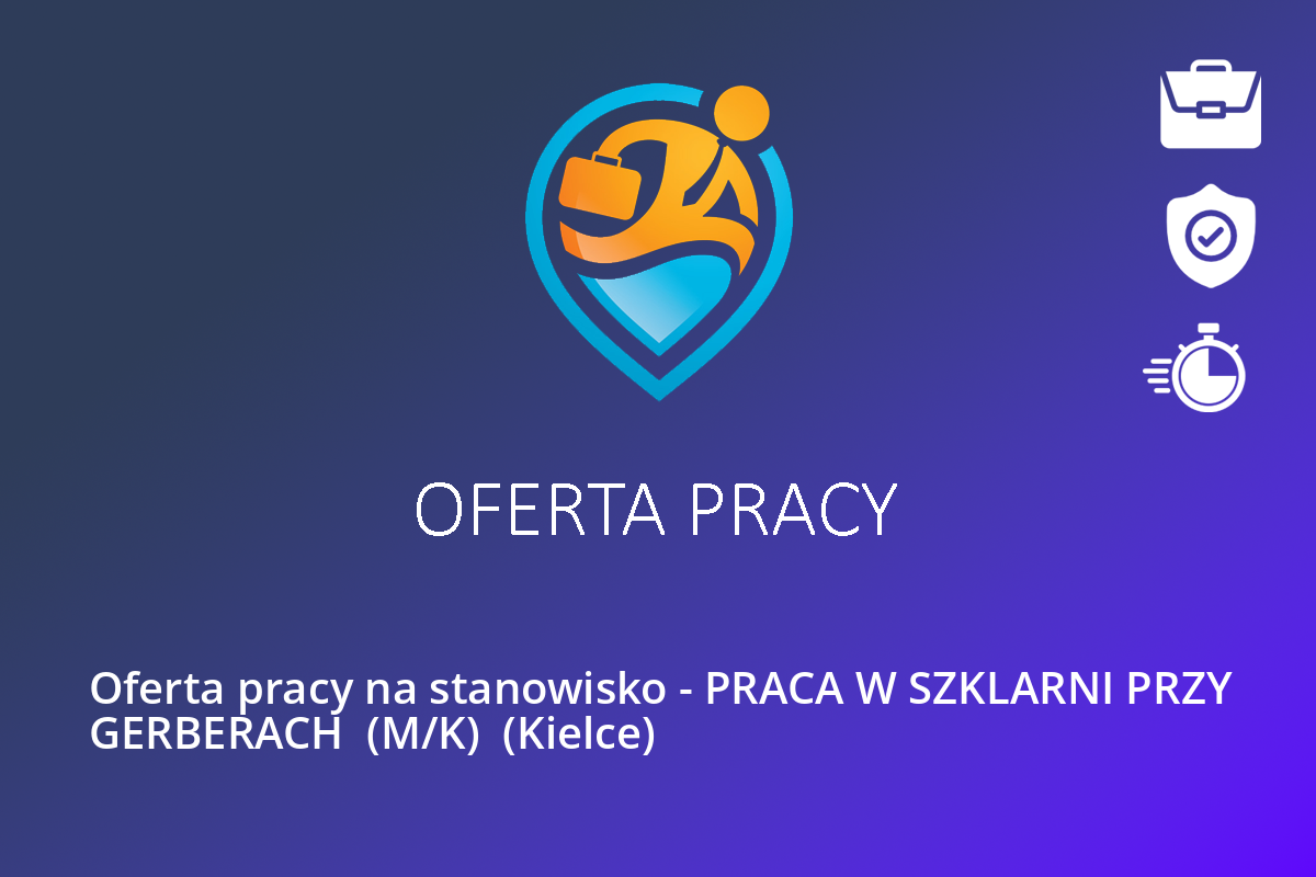  Oferta pracy na stanowisko – PRACA W SZKLARNI PRZY GERBERACH  (M/K)  (Kielce)